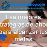 las mejores estrategias de ahorro para alcanzar tus metas